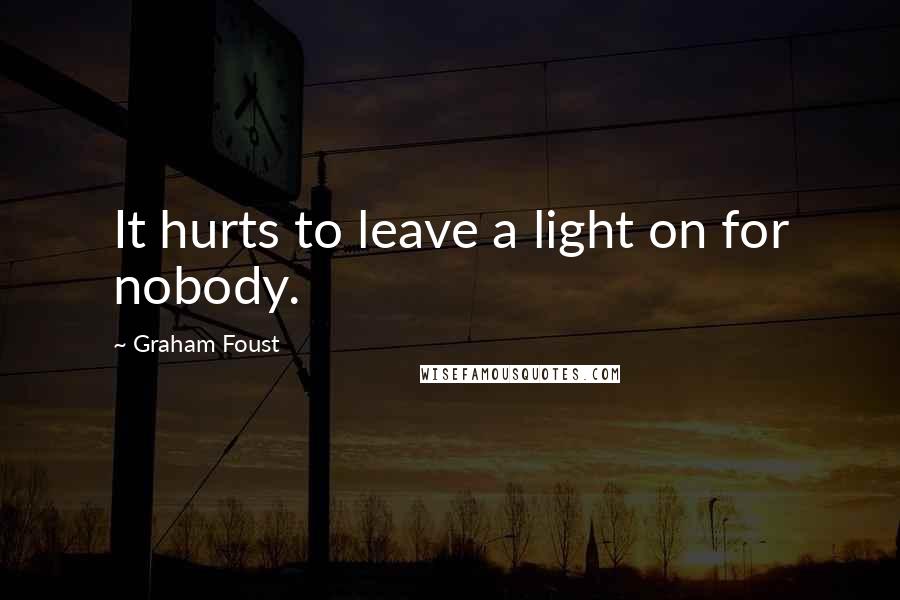Graham Foust Quotes: It hurts to leave a light on for nobody.