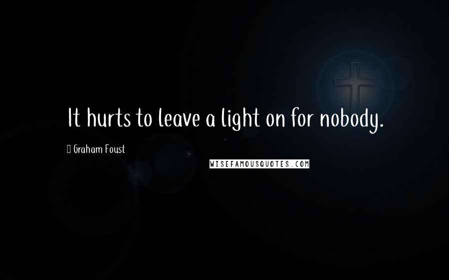 Graham Foust Quotes: It hurts to leave a light on for nobody.