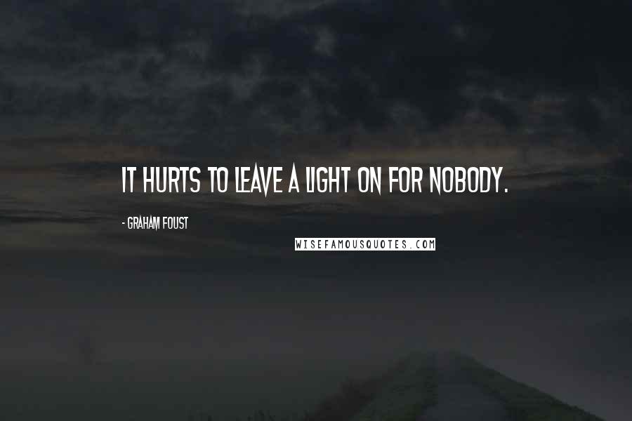 Graham Foust Quotes: It hurts to leave a light on for nobody.