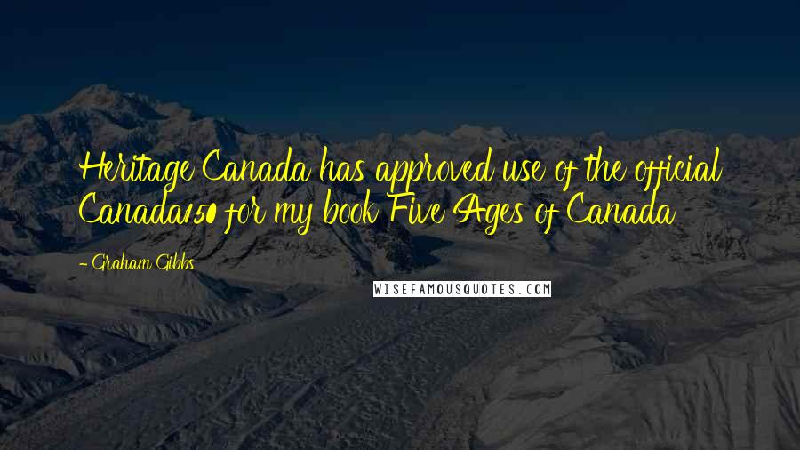 Graham Gibbs Quotes: Heritage Canada has approved use of the official Canada150 for my book Five Ages of Canada