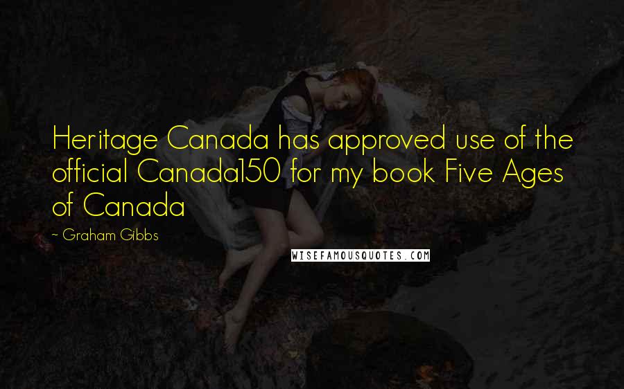 Graham Gibbs Quotes: Heritage Canada has approved use of the official Canada150 for my book Five Ages of Canada