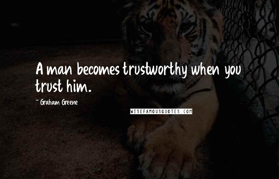 Graham Greene Quotes: A man becomes trustworthy when you trust him.