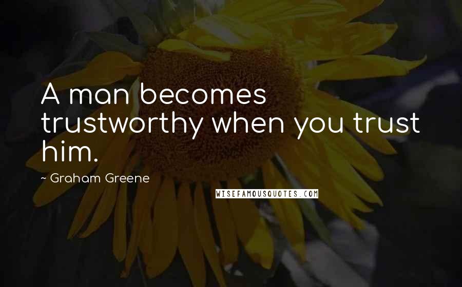 Graham Greene Quotes: A man becomes trustworthy when you trust him.