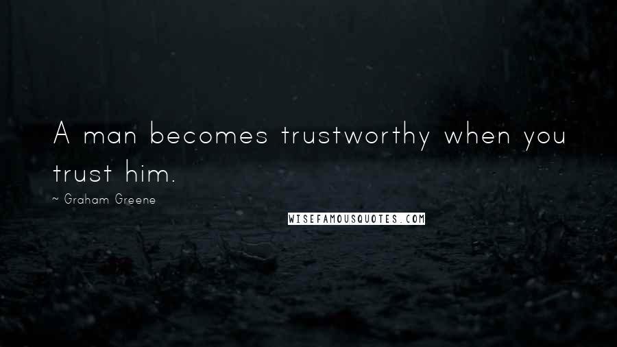 Graham Greene Quotes: A man becomes trustworthy when you trust him.