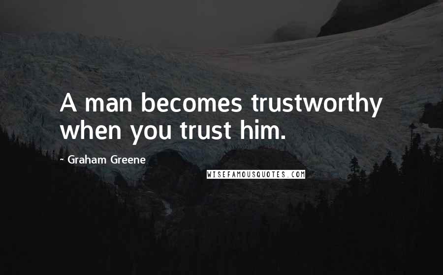 Graham Greene Quotes: A man becomes trustworthy when you trust him.