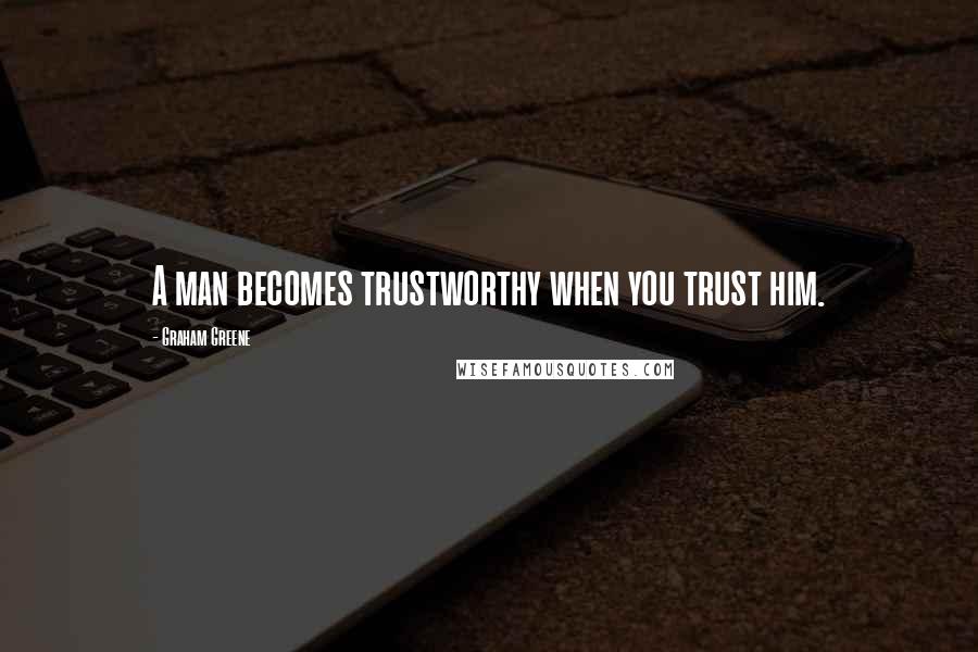 Graham Greene Quotes: A man becomes trustworthy when you trust him.