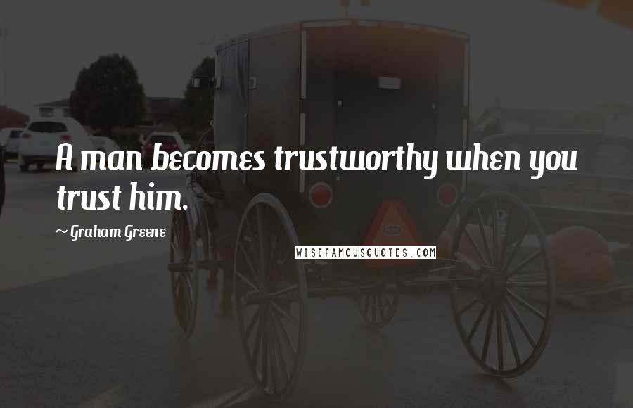 Graham Greene Quotes: A man becomes trustworthy when you trust him.