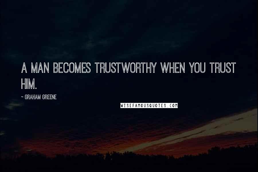 Graham Greene Quotes: A man becomes trustworthy when you trust him.