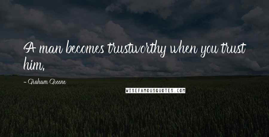 Graham Greene Quotes: A man becomes trustworthy when you trust him.
