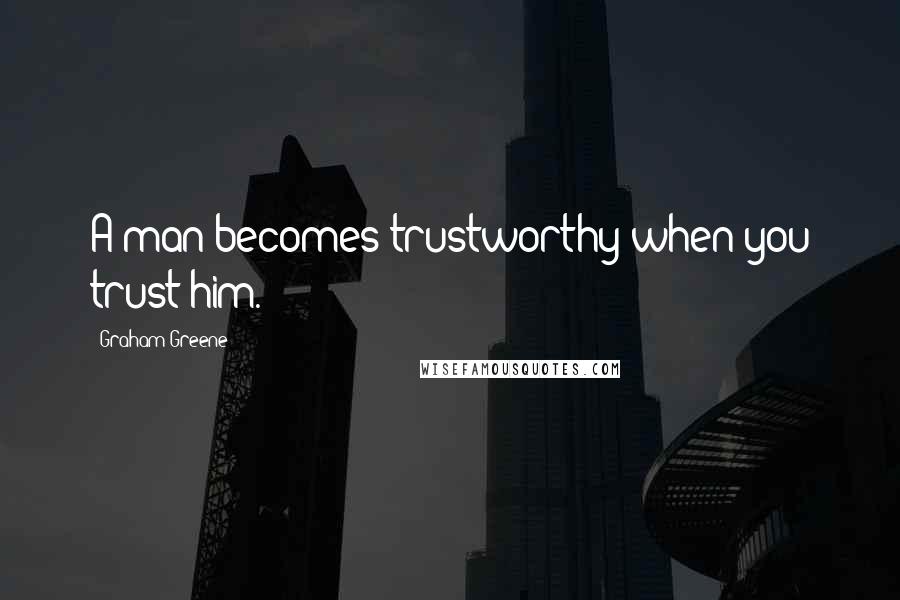 Graham Greene Quotes: A man becomes trustworthy when you trust him.