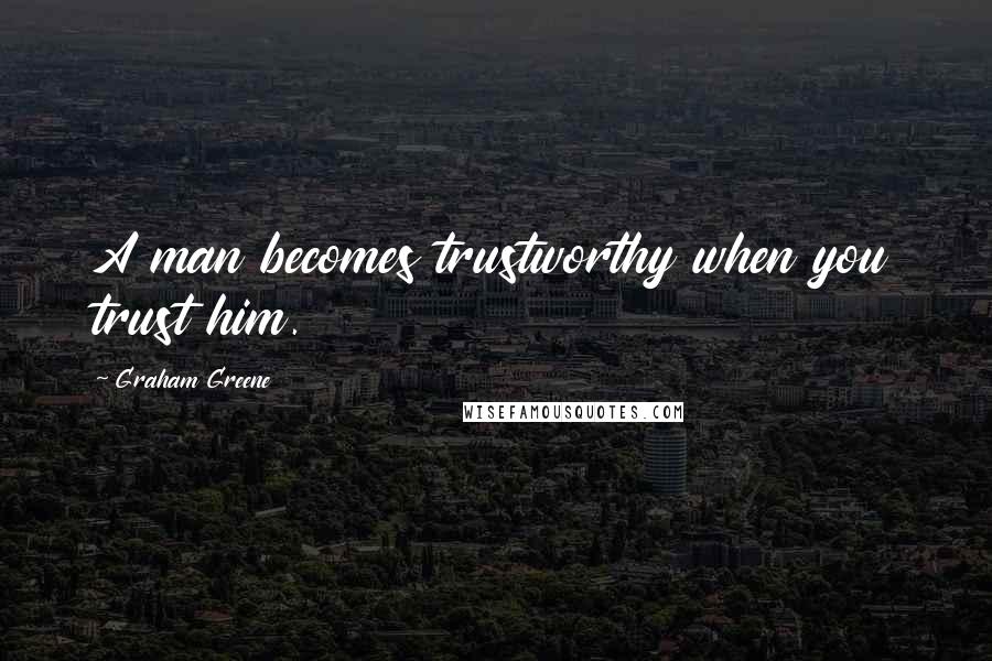 Graham Greene Quotes: A man becomes trustworthy when you trust him.