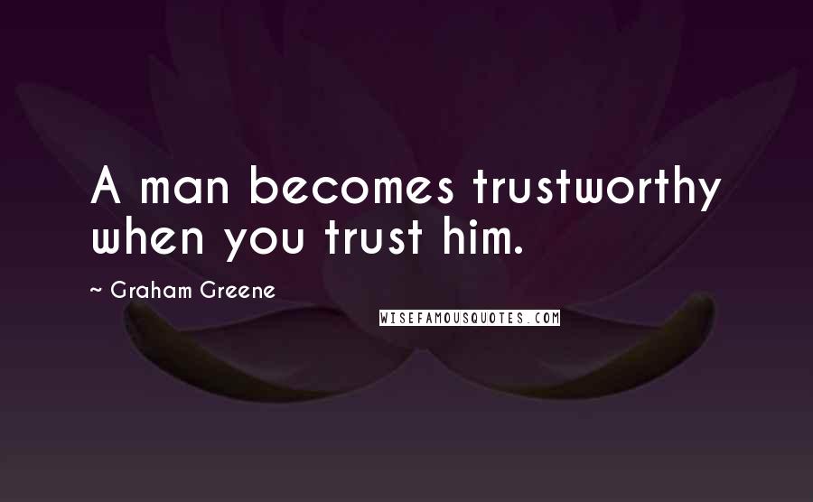 Graham Greene Quotes: A man becomes trustworthy when you trust him.