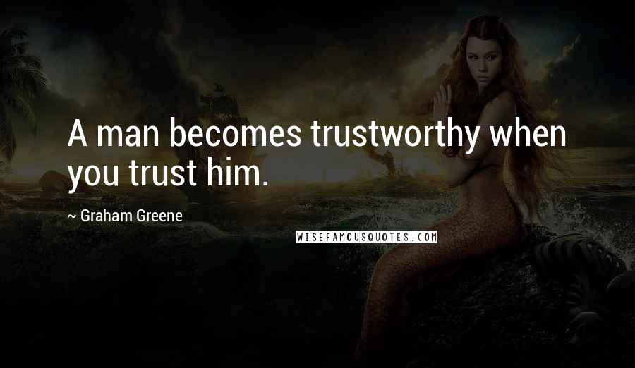 Graham Greene Quotes: A man becomes trustworthy when you trust him.