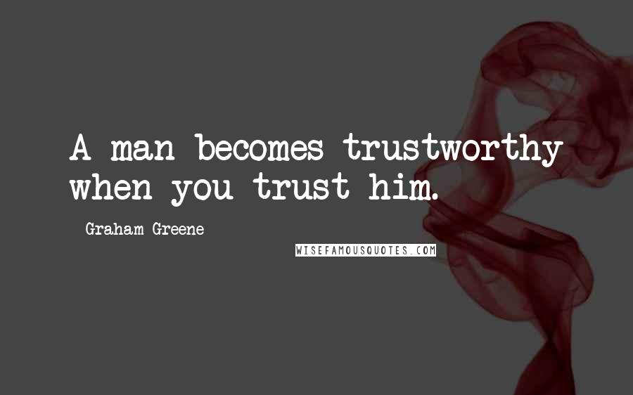 Graham Greene Quotes: A man becomes trustworthy when you trust him.
