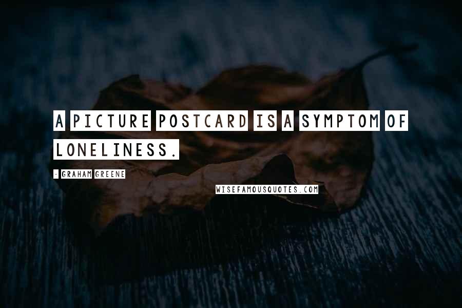 Graham Greene Quotes: A picture postcard is a symptom of loneliness.