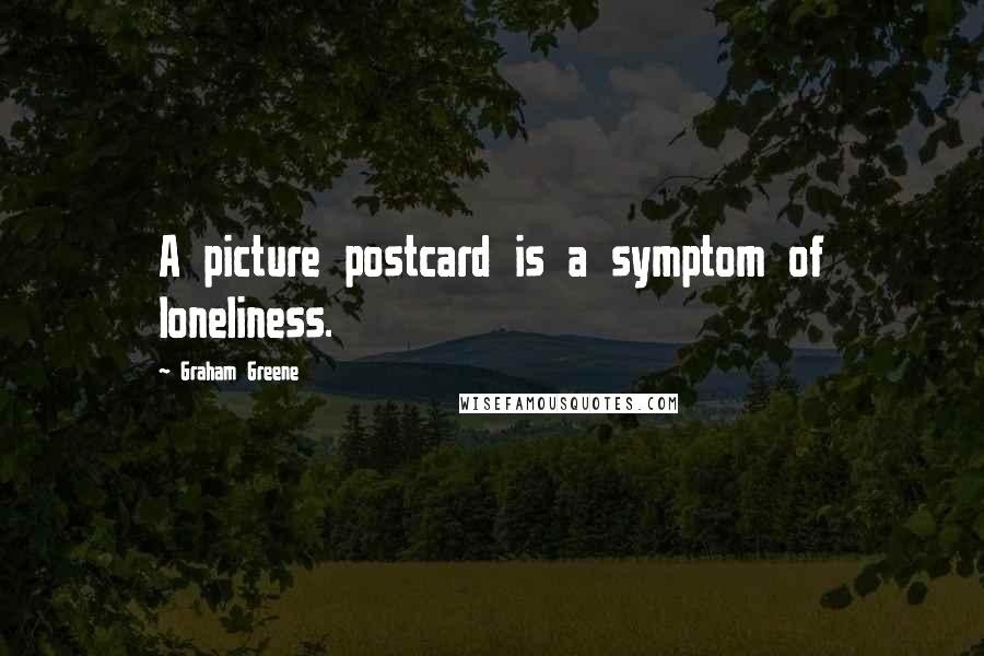 Graham Greene Quotes: A picture postcard is a symptom of loneliness.