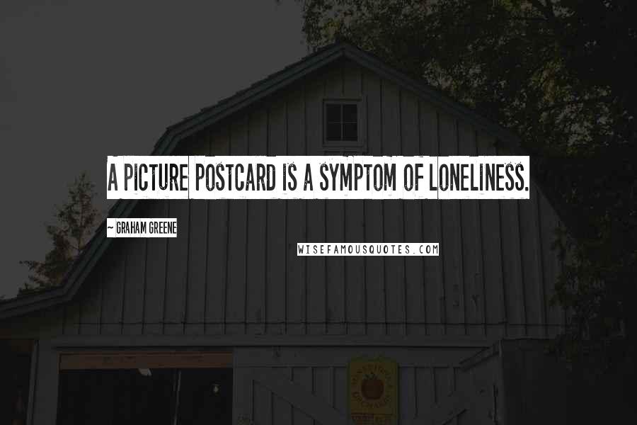 Graham Greene Quotes: A picture postcard is a symptom of loneliness.