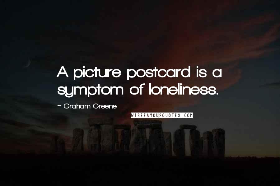 Graham Greene Quotes: A picture postcard is a symptom of loneliness.