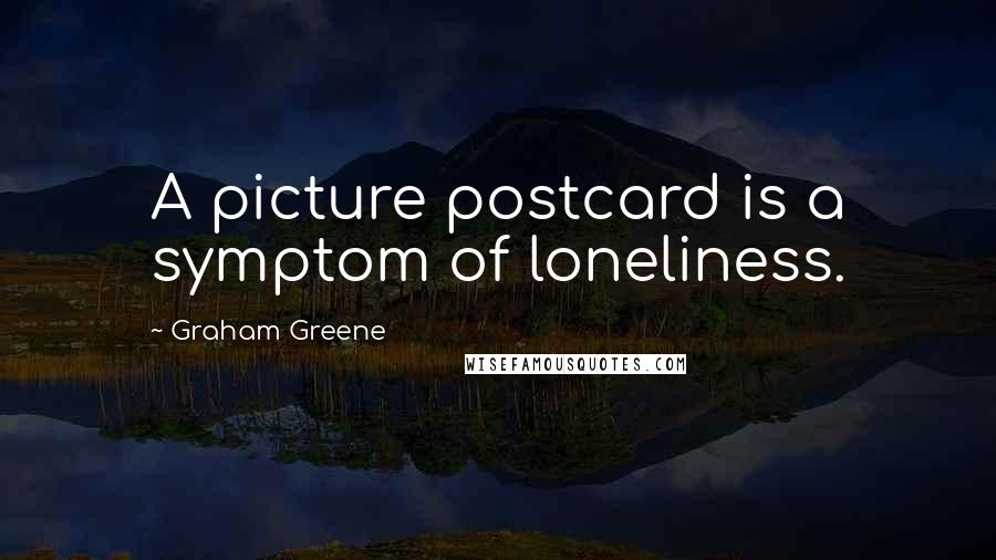 Graham Greene Quotes: A picture postcard is a symptom of loneliness.