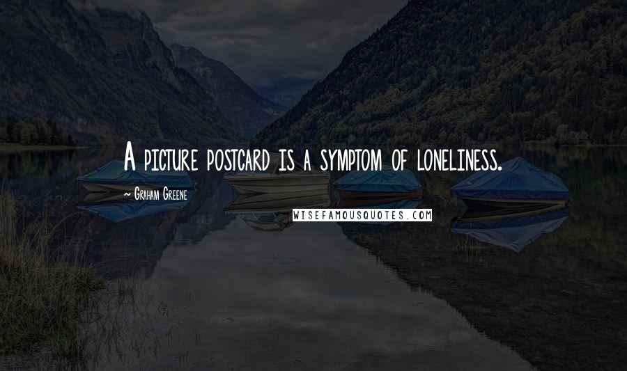 Graham Greene Quotes: A picture postcard is a symptom of loneliness.