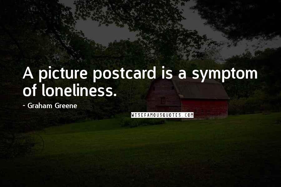 Graham Greene Quotes: A picture postcard is a symptom of loneliness.