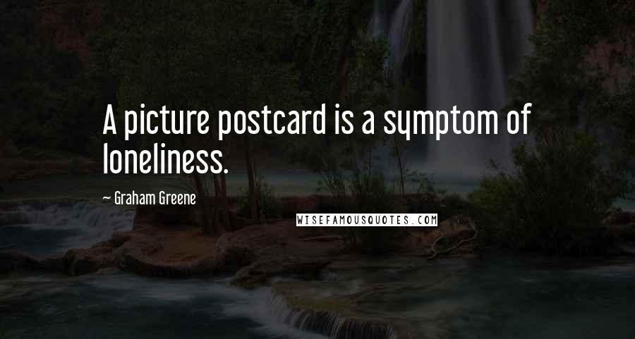 Graham Greene Quotes: A picture postcard is a symptom of loneliness.