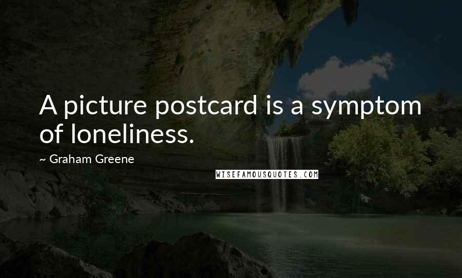 Graham Greene Quotes: A picture postcard is a symptom of loneliness.