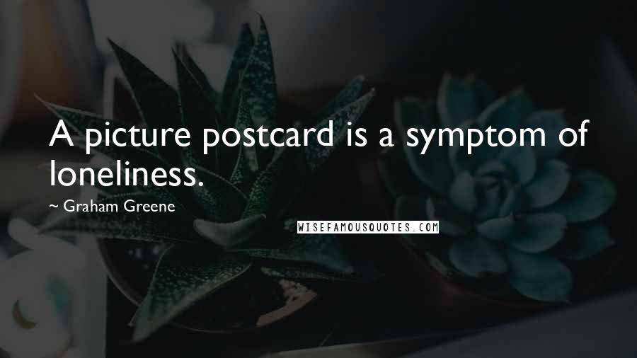 Graham Greene Quotes: A picture postcard is a symptom of loneliness.