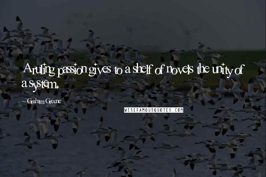 Graham Greene Quotes: A ruling passion gives to a shelf of novels the unity of a system.