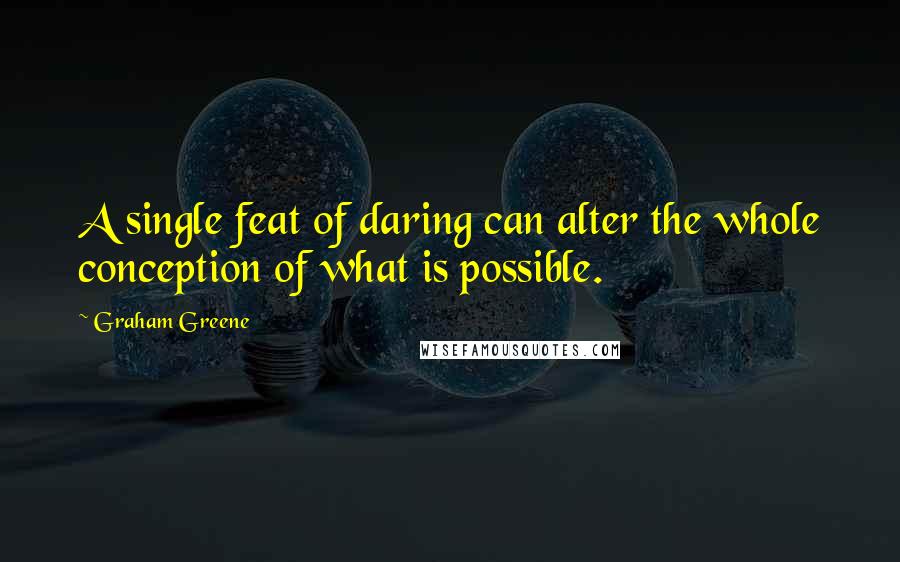 Graham Greene Quotes: A single feat of daring can alter the whole conception of what is possible.