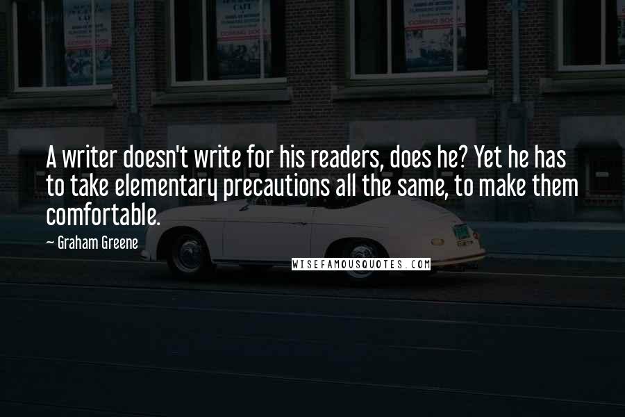 Graham Greene Quotes: A writer doesn't write for his readers, does he? Yet he has to take elementary precautions all the same, to make them comfortable.