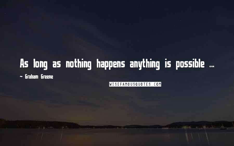 Graham Greene Quotes: As long as nothing happens anything is possible ...
