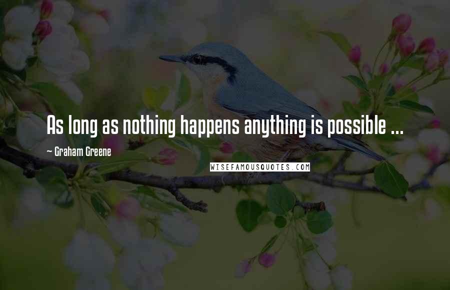 Graham Greene Quotes: As long as nothing happens anything is possible ...