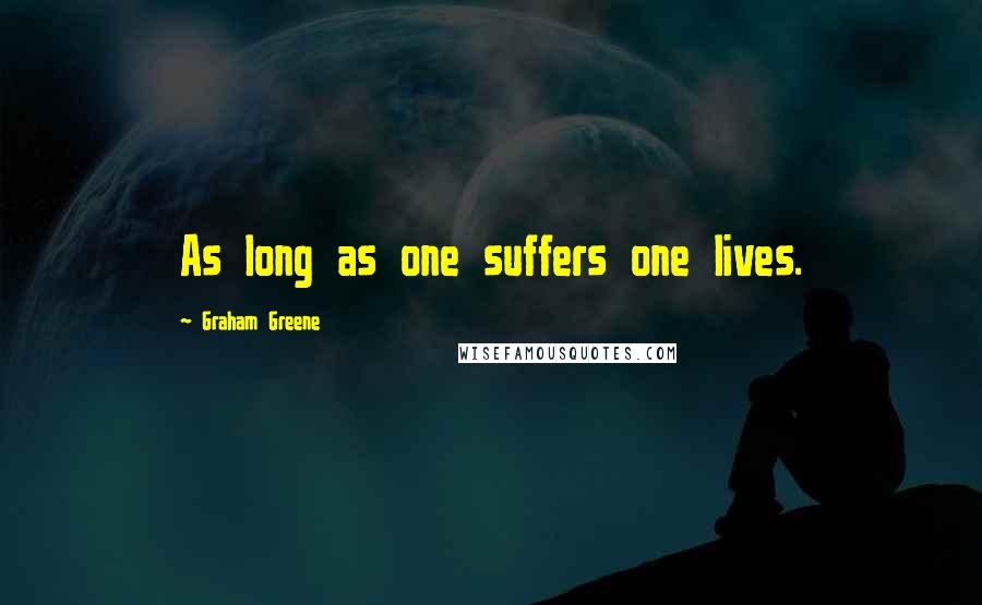 Graham Greene Quotes: As long as one suffers one lives.