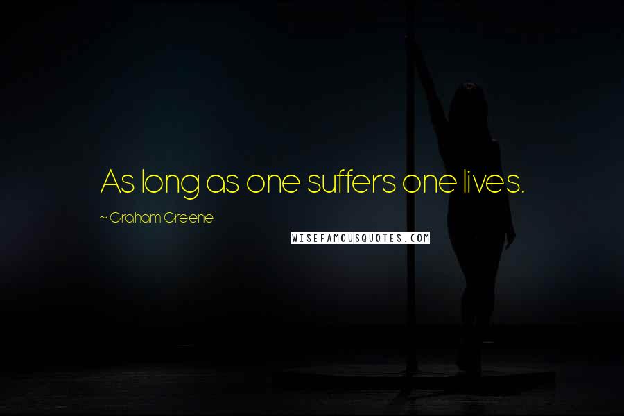 Graham Greene Quotes: As long as one suffers one lives.