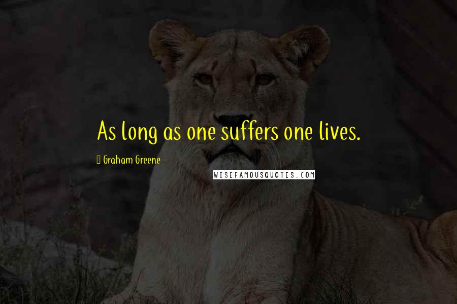 Graham Greene Quotes: As long as one suffers one lives.