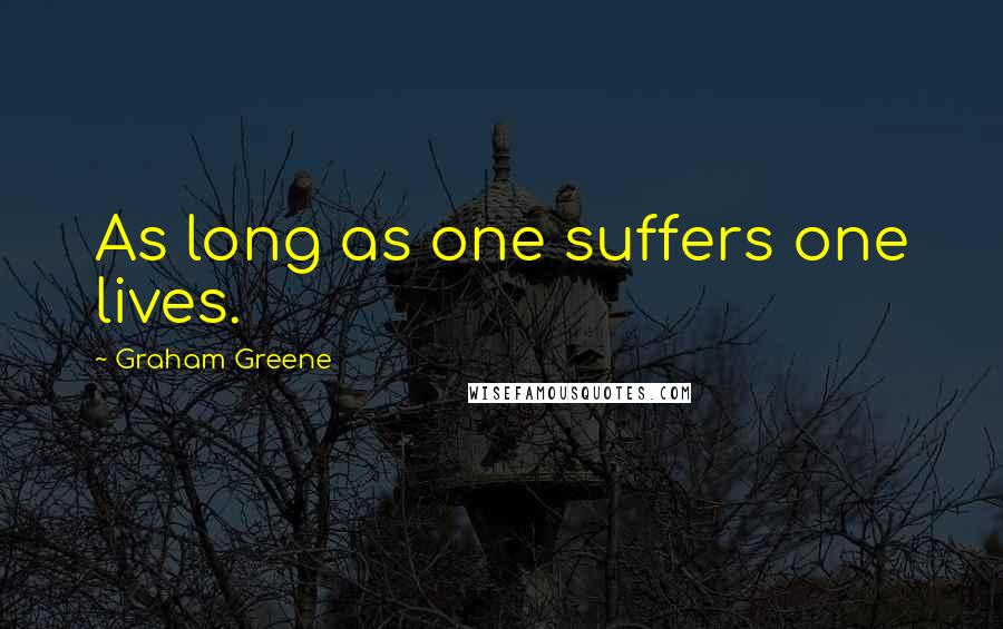 Graham Greene Quotes: As long as one suffers one lives.