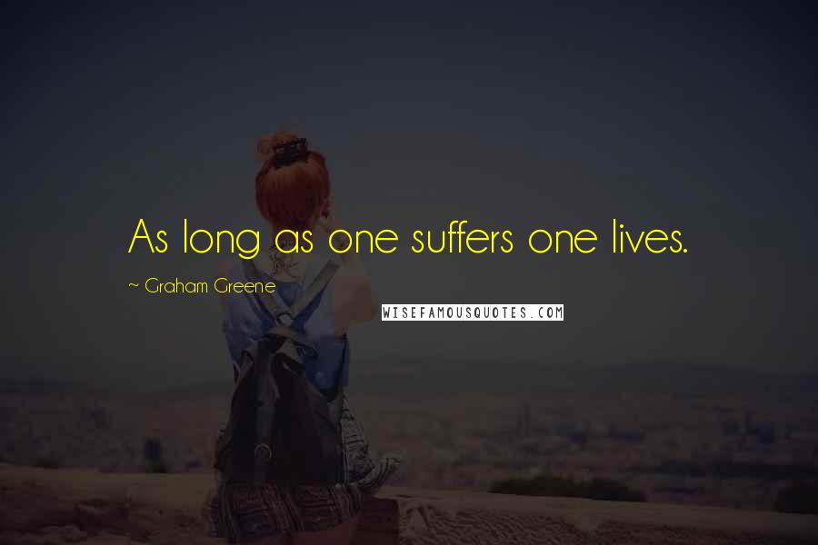 Graham Greene Quotes: As long as one suffers one lives.