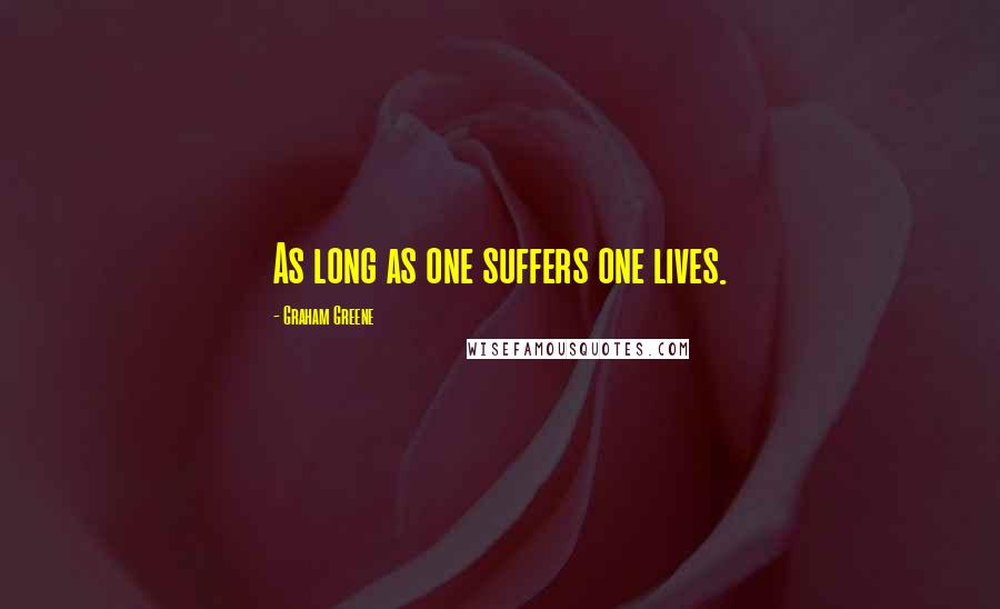 Graham Greene Quotes: As long as one suffers one lives.