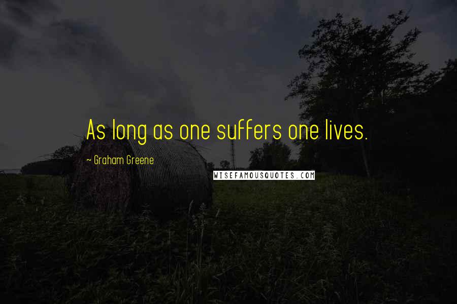 Graham Greene Quotes: As long as one suffers one lives.