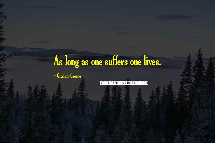 Graham Greene Quotes: As long as one suffers one lives.