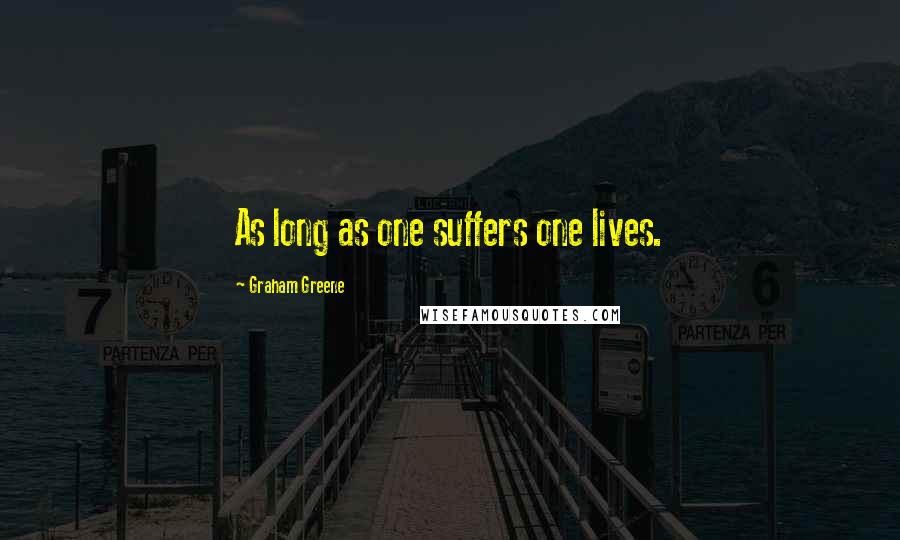 Graham Greene Quotes: As long as one suffers one lives.