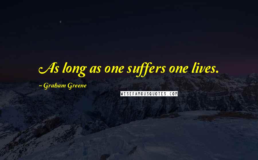 Graham Greene Quotes: As long as one suffers one lives.