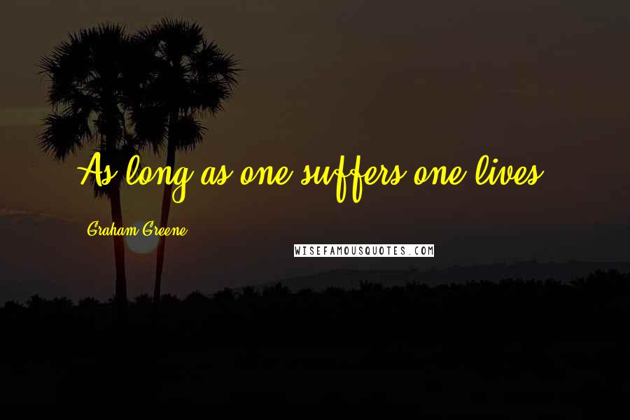 Graham Greene Quotes: As long as one suffers one lives.