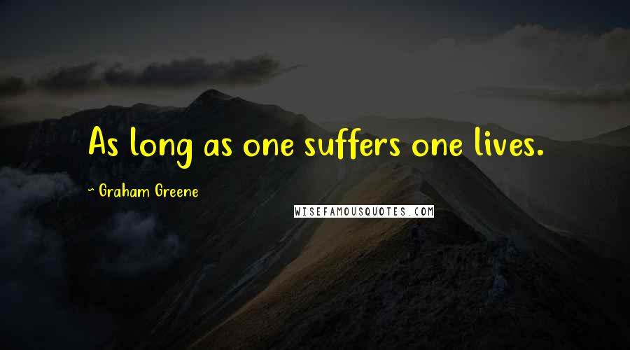 Graham Greene Quotes: As long as one suffers one lives.