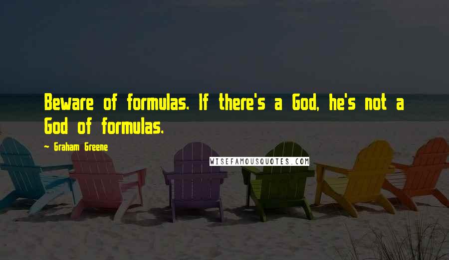 Graham Greene Quotes: Beware of formulas. If there's a God, he's not a God of formulas.