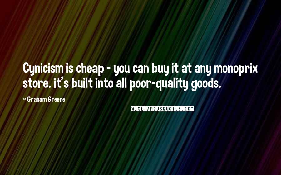 Graham Greene Quotes: Cynicism is cheap - you can buy it at any monoprix store. it's built into all poor-quality goods.