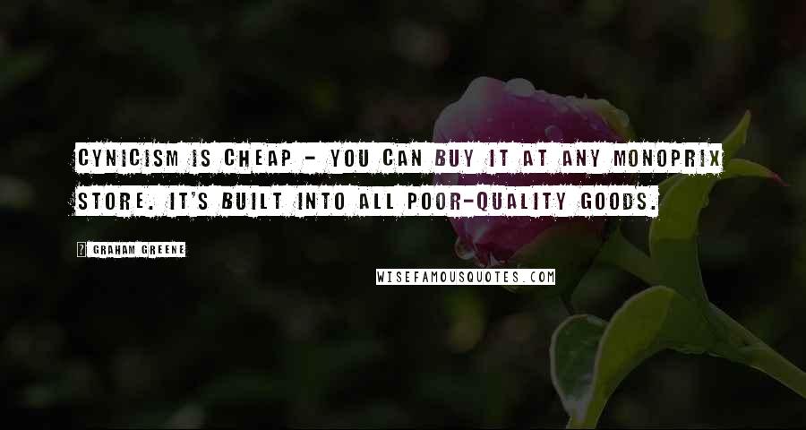 Graham Greene Quotes: Cynicism is cheap - you can buy it at any monoprix store. it's built into all poor-quality goods.
