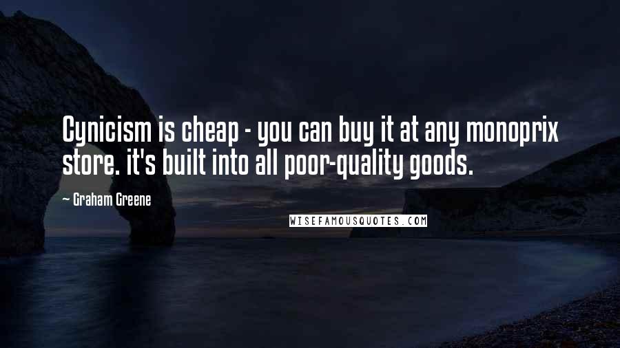 Graham Greene Quotes: Cynicism is cheap - you can buy it at any monoprix store. it's built into all poor-quality goods.