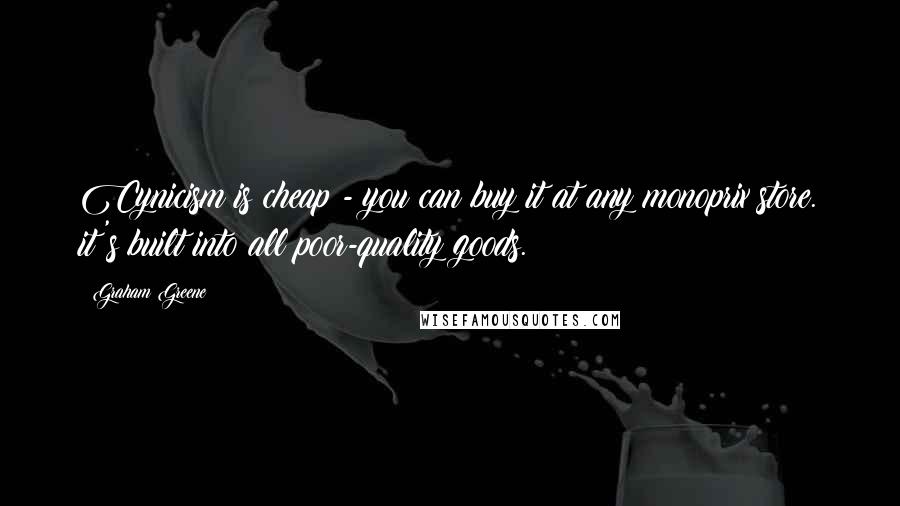 Graham Greene Quotes: Cynicism is cheap - you can buy it at any monoprix store. it's built into all poor-quality goods.